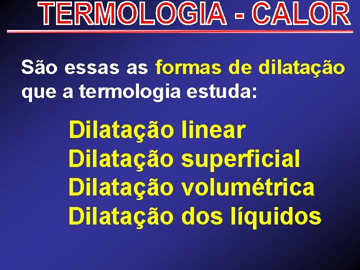  São essas as formas de dilatação que a termologia estuda: Dilatação linear Dilatação