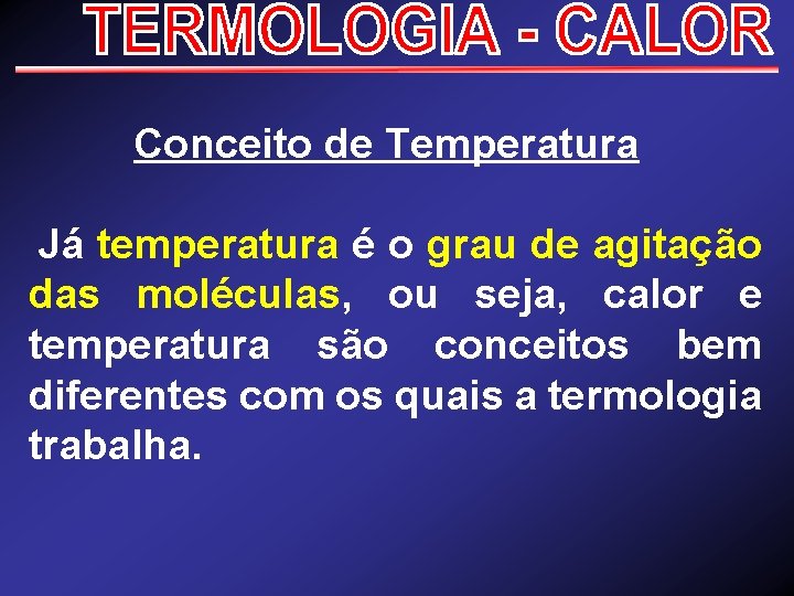 Conceito de Temperatura Já temperatura é o grau de agitação das moléculas, ou seja,