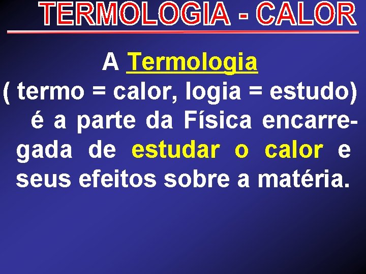 A Termologia ( termo = calor, logia = estudo) é a parte da Física