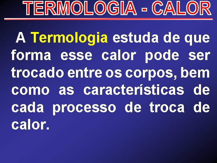  A Termologia estuda de que forma esse calor pode ser trocado entre os