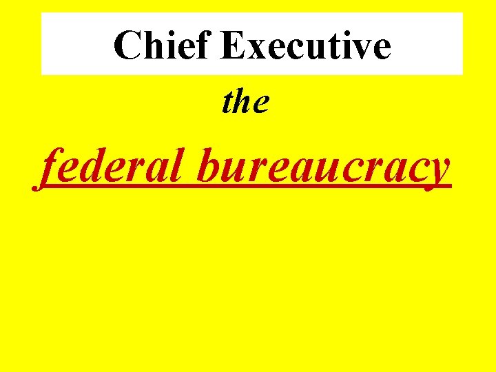 Chief Executive the federal bureaucracy 