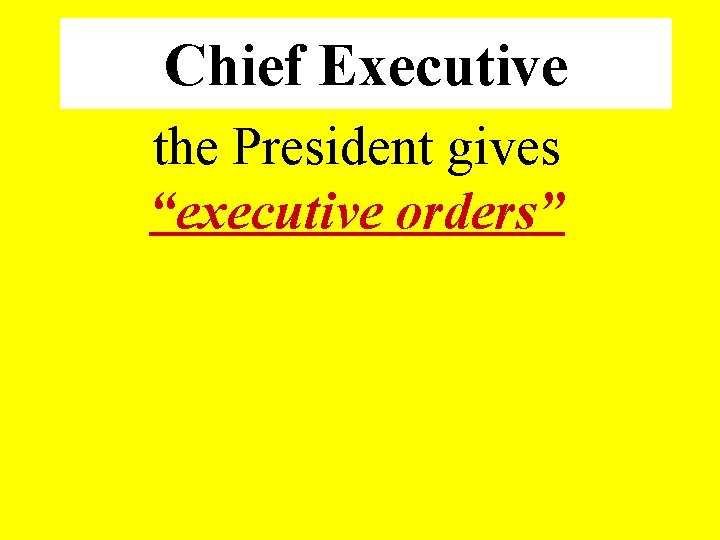 Chief Executive the President gives “executive orders” 