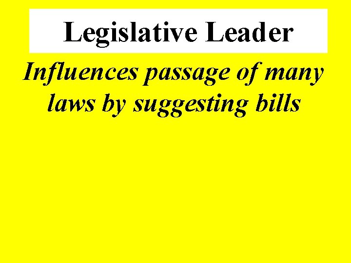 Legislative Leader Influences passage of many laws by suggesting bills 