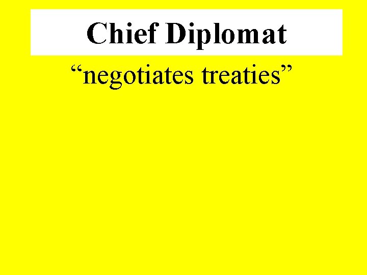 Chief Diplomat “negotiates treaties” 