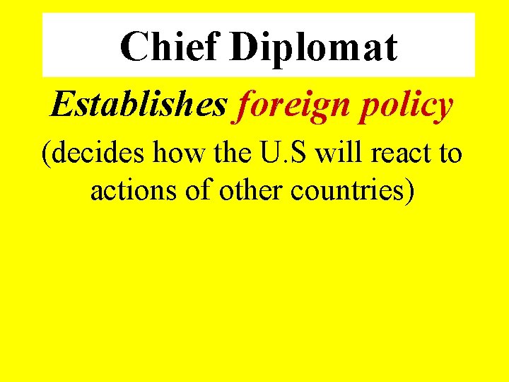 Chief Diplomat Establishes foreign policy (decides how the U. S will react to actions