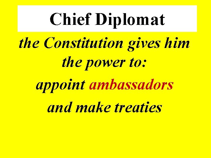 Chief Diplomat the Constitution gives him the power to: appoint ambassadors and make treaties
