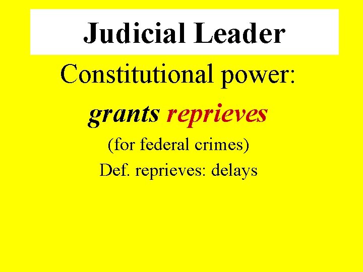 Judicial Leader Constitutional power: grants reprieves (for federal crimes) Def. reprieves: delays 