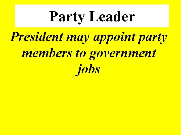 Party Leader President may appoint party members to government jobs 