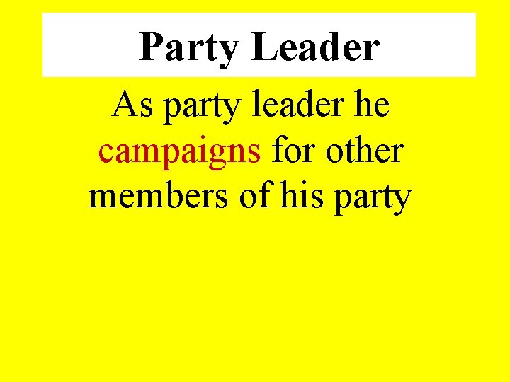 Party Leader As party leader he campaigns for other members of his party 
