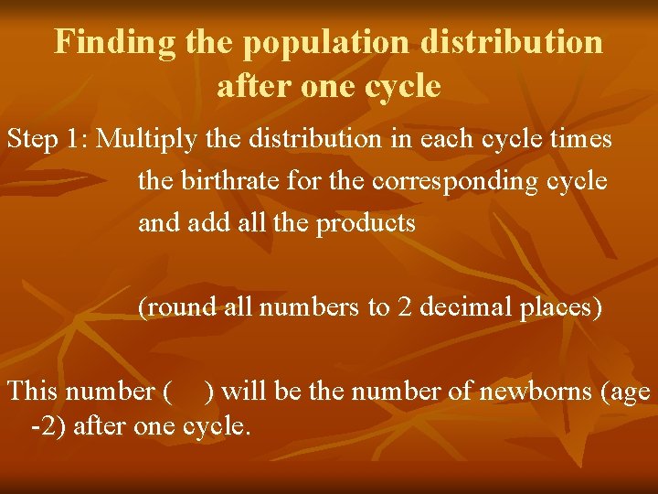 Finding the population distribution after one cycle Step 1: Multiply the distribution in each