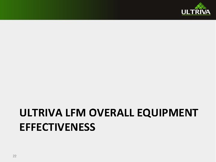 ULTRIVA LFM OVERALL EQUIPMENT EFFECTIVENESS 22 