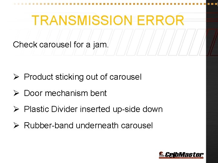 TRANSMISSION ERROR Check carousel for a jam. Ø Product sticking out of carousel Ø