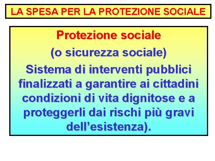 LA SPESA PER LA PROTEZIONE SOCIALE Protezione sociale (o sicurezza sociale) Sistema di interventi
