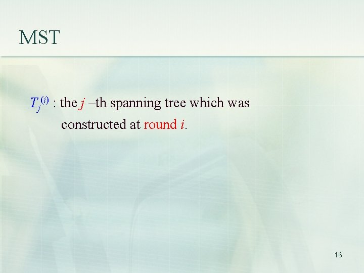 MST Tj(i) : the j –th spanning tree which was constructed at round i.