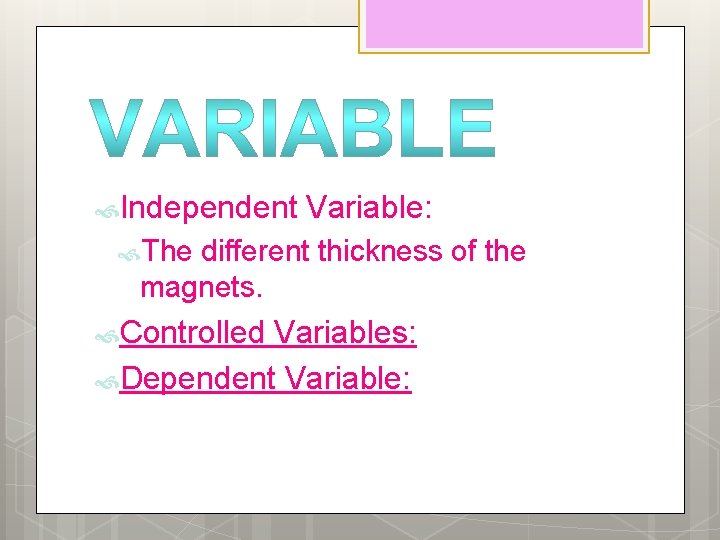  Independent Variable: The different thickness of the magnets. Controlled Variables: Dependent Variable: 