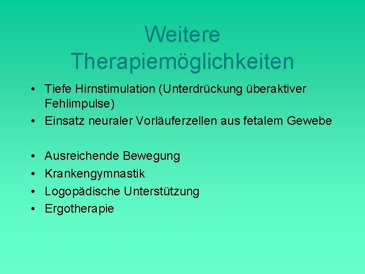 Weitere Therapiemöglichkeiten • Tiefe Hirnstimulation (Unterdrückung überaktiver Fehlimpulse) • Einsatz neuraler Vorläuferzellen aus fetalem