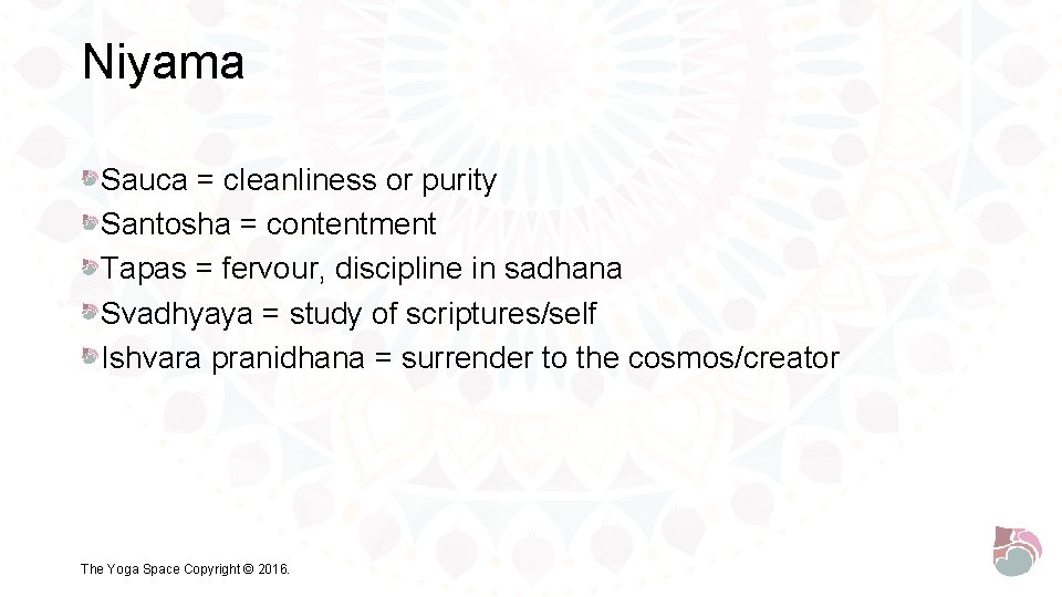 Niyama Sauca = cleanliness or purity Santosha = contentment Tapas = fervour, discipline in