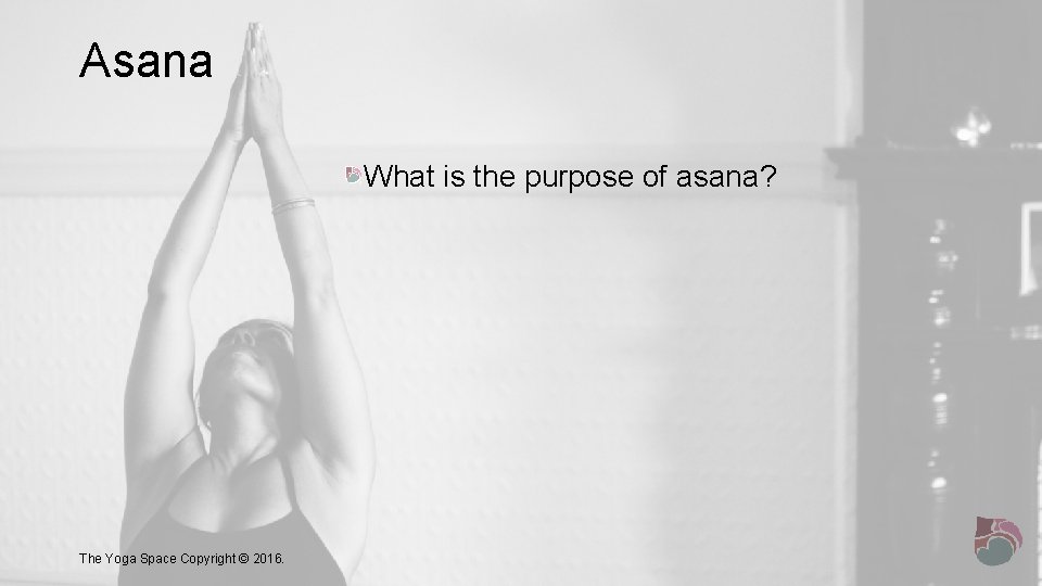 Asana What is the purpose of asana? The Yoga Space Copyright © 2016. 