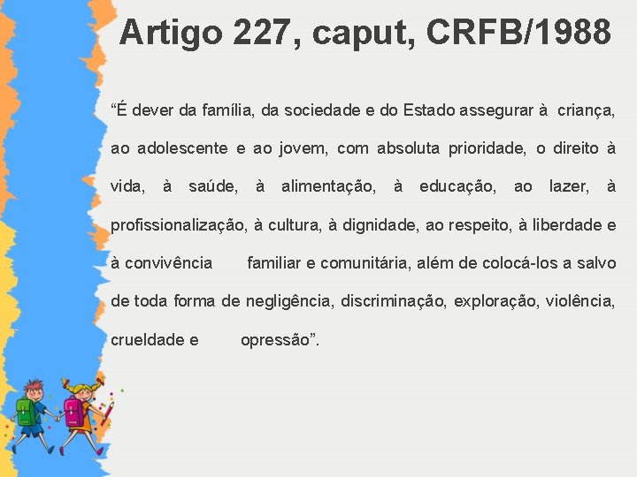 Artigo 227, caput, CRFB/1988 “É dever da família, da sociedade e do Estado assegurar