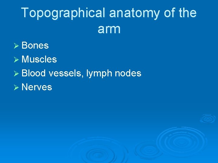 Topographical anatomy of the arm Ø Bones Ø Muscles Ø Blood vessels, lymph nodes