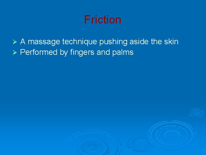 Friction A massage technique pushing aside the skin Ø Performed by fingers and palms