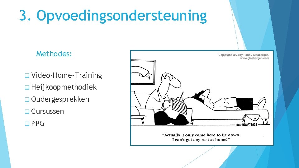 3. Opvoedingsondersteuning Methodes: q Video-Home-Training q Heijkoopmethodiek q Oudergesprekken q Cursussen q PPG 