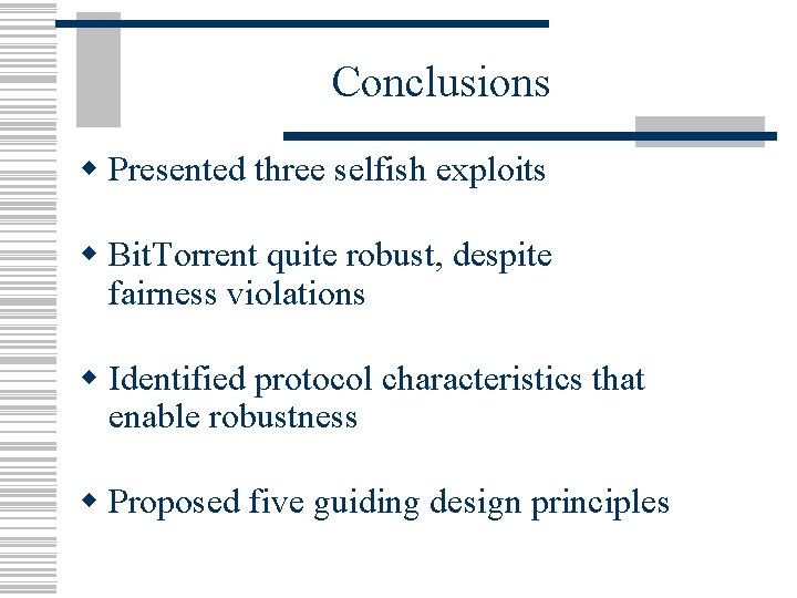 Conclusions w Presented three selfish exploits w Bit. Torrent quite robust, despite fairness violations