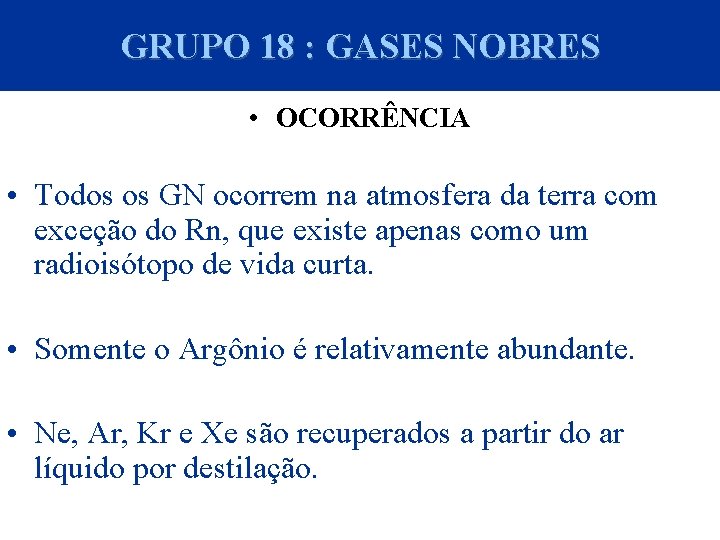 GRUPO 18 : GASES NOBRES • OCORRÊNCIA • Todos os GN ocorrem na atmosfera