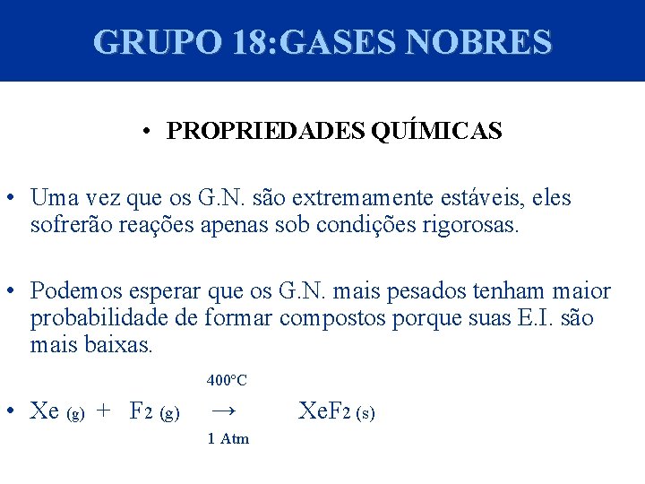 GRUPO 18: GASES NOBRES • PROPRIEDADES QUÍMICAS • Uma vez que os G. N.