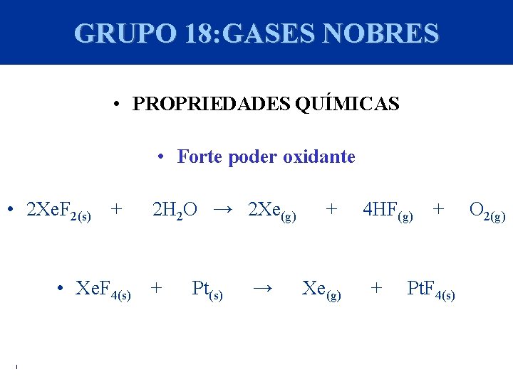 GRUPO 18: GASES NOBRES • PROPRIEDADES QUÍMICAS • Forte poder oxidante • 2 Xe.