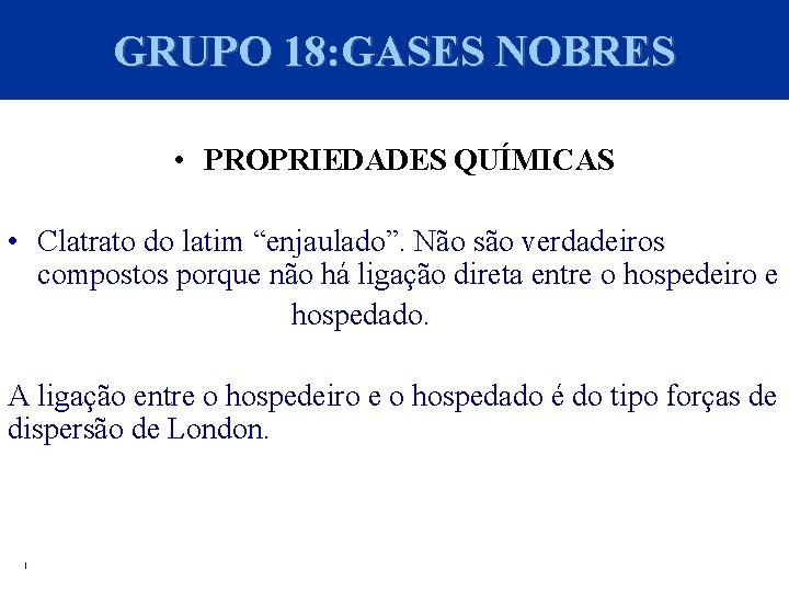 GRUPO 18: GASES NOBRES • PROPRIEDADES QUÍMICAS • Clatrato do latim “enjaulado”. Não são