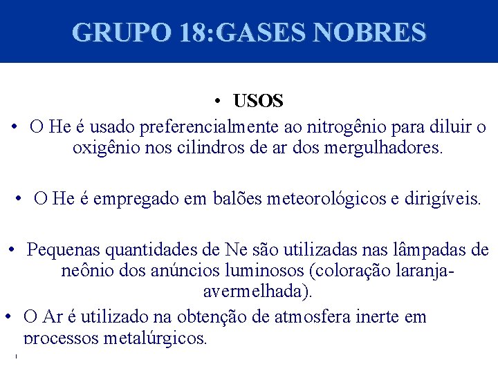 GRUPO 18: GASES NOBRES • USOS • O He é usado preferencialmente ao nitrogênio