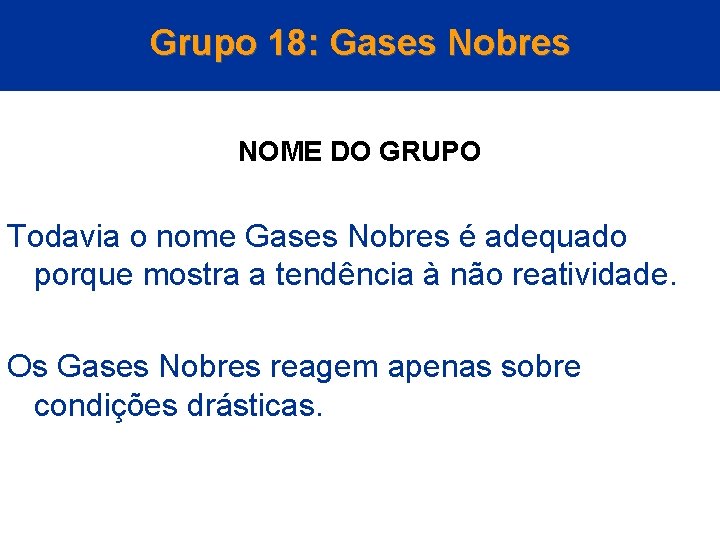 Grupo 18: Gases Nobres NOME DO GRUPO Todavia o nome Gases Nobres é adequado