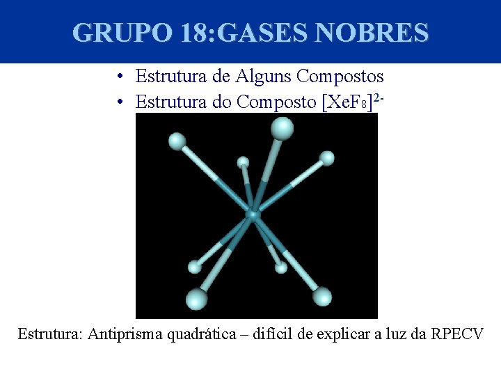 GRUPO 18: GASES NOBRES • Estrutura de Alguns Compostos • Estrutura do Composto [Xe.