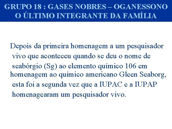 GRUPO 18 : GASES NOBRES – OGANESSONO O ÚLTIMO INTEGRANTE DA FAMÍLIA Depois da