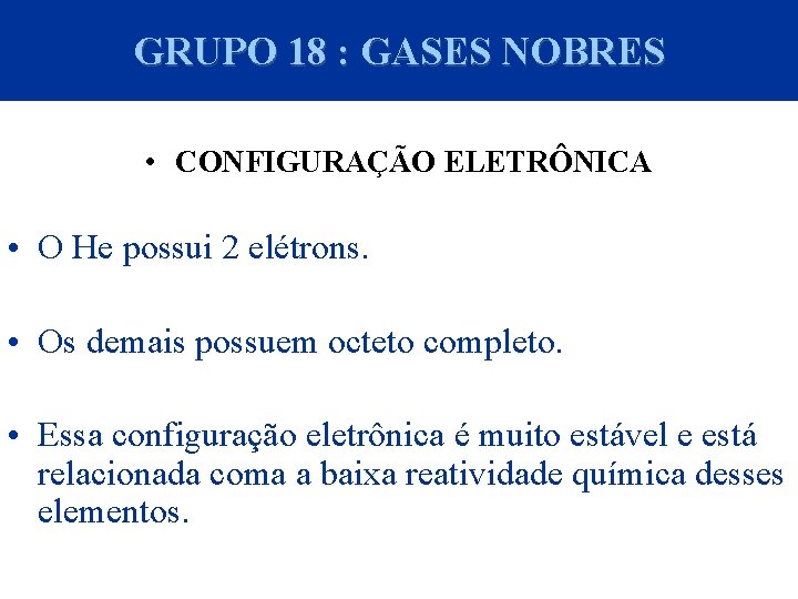 GRUPO 18 : GASES NOBRES • CONFIGURAÇÃO ELETRÔNICA • O He possui 2 elétrons.