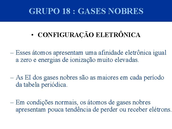 GRUPO 18 : GASES NOBRES • CONFIGURAÇÃO ELETRÔNICA – Esses átomos apresentam uma afinidade