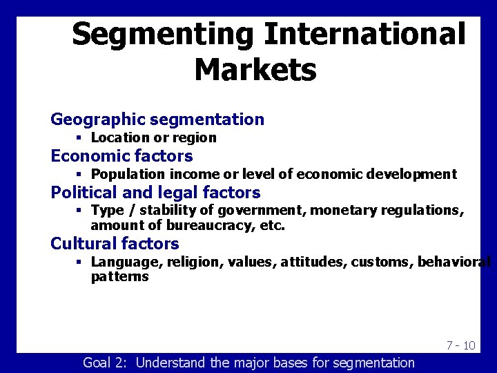 Segmenting International Markets Geographic segmentation § Location or region Economic factors § Population income