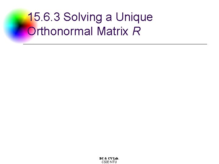 15. 6. 3 Solving a Unique Orthonormal Matrix R DC & CV Lab. CSIE