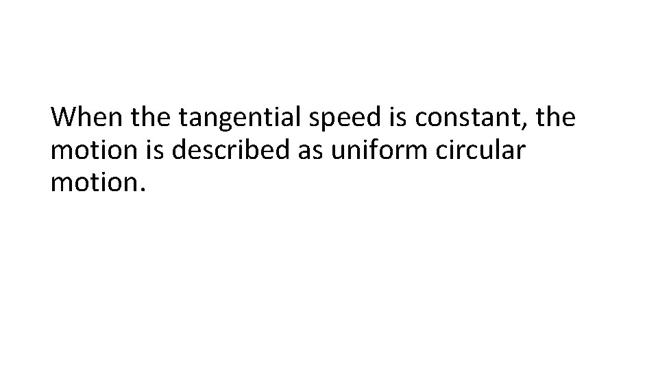 When the tangential speed is constant, the motion is described as uniform circular motion.