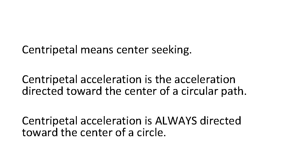 Centripetal means center seeking. Centripetal acceleration is the acceleration directed toward the center of