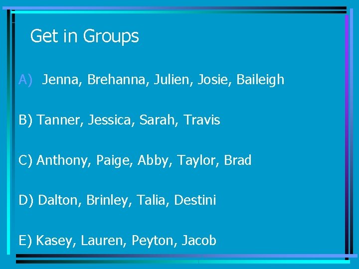 Get in Groups A) Jenna, Brehanna, Julien, Josie, Baileigh B) Tanner, Jessica, Sarah, Travis