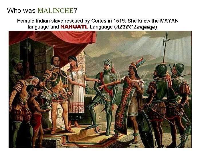 Who was MALINCHE? MALINCHE Female Indian slave rescued by Cortes in 1519. She knew