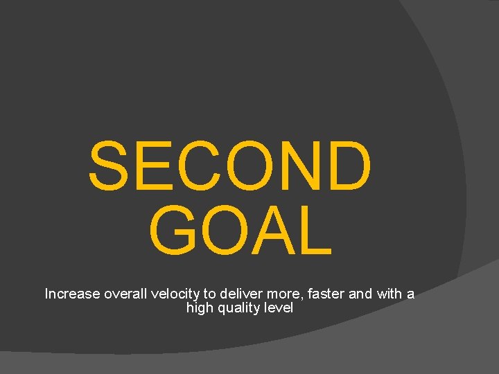  SECOND GOAL Increase overall velocity to deliver more, faster and with a high