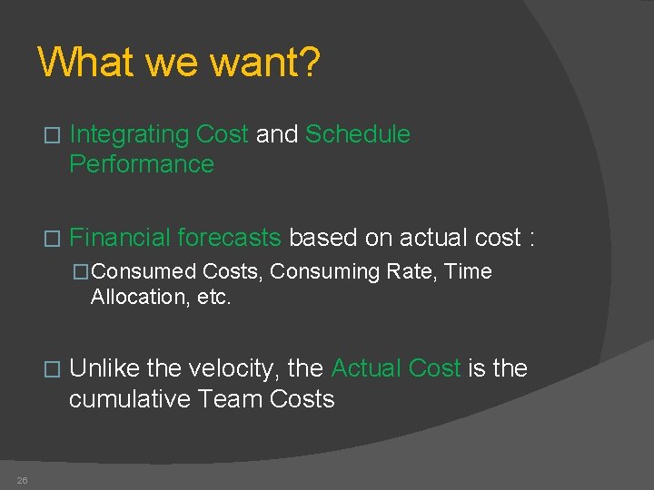 What we want? � Integrating Cost and Schedule Performance � Financial forecasts based on