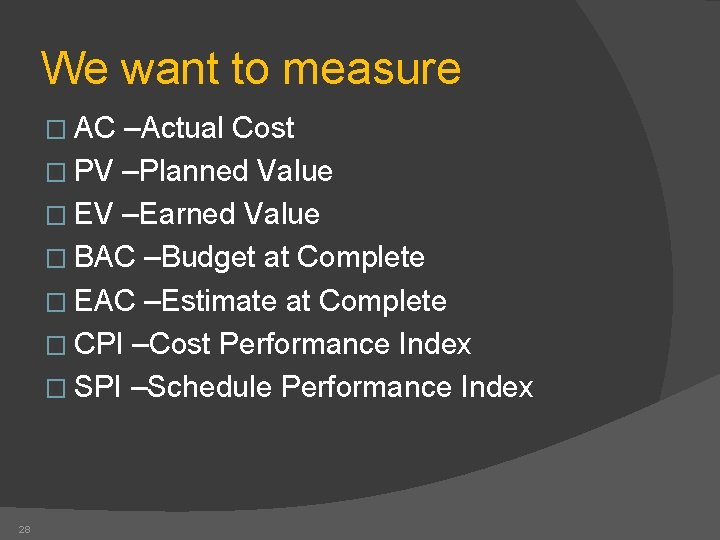 We want to measure � AC –Actual Cost � PV –Planned Value � EV