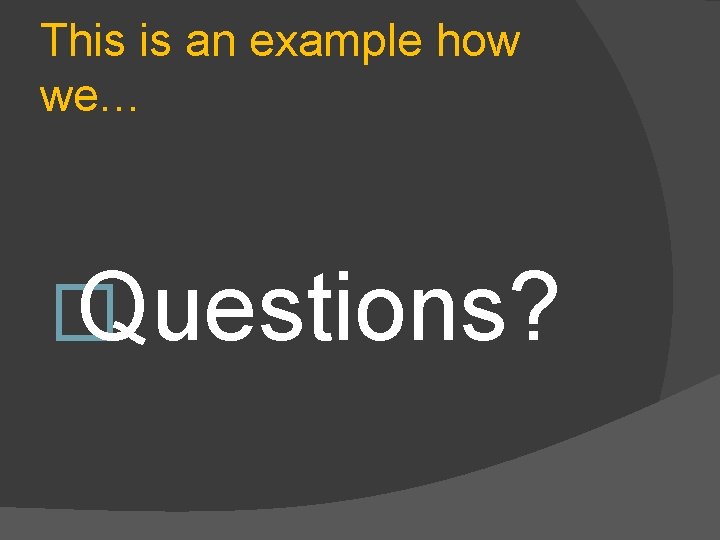 This is an example how we… � Questions? 