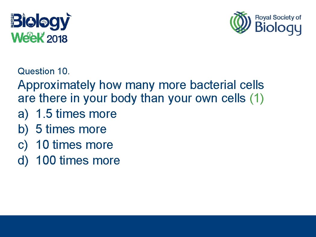 Question 10. Approximately how many more bacterial cells are there in your body than