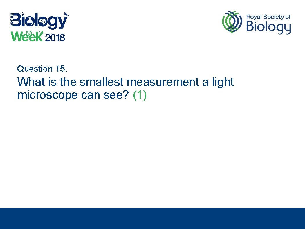 Question 15. What is the smallest measurement a light microscope can see? (1) 