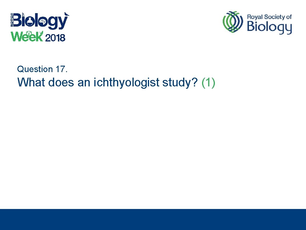 Question 17. What does an ichthyologist study? (1) 
